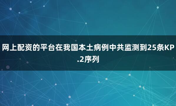 网上配资的平台在我国本土病例中共监测到25条KP.2序列