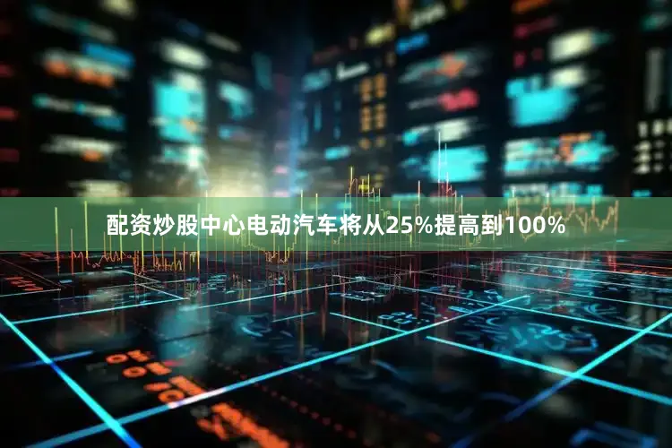 配资炒股中心电动汽车将从25%提高到100%