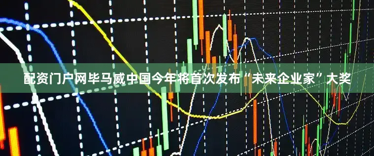 配资门户网毕马威中国今年将首次发布“未来企业家”大奖