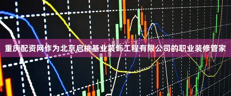 重庆配资网作为北京启桃基业装饰工程有限公司的职业装修管家