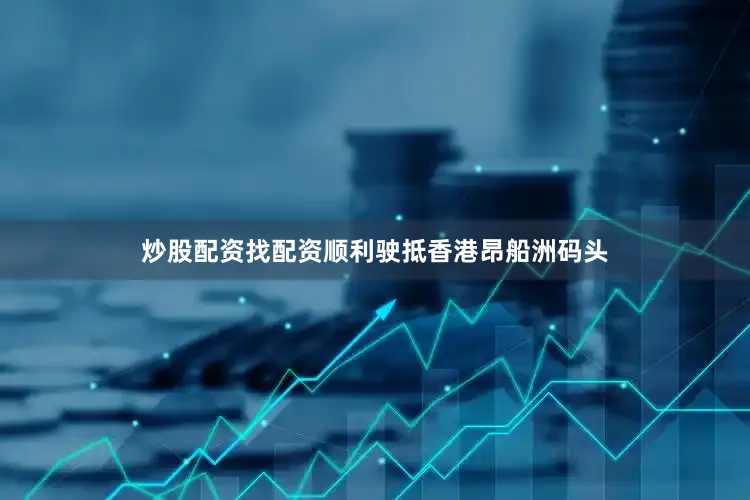 炒股配资找配资顺利驶抵香港昂船洲码头