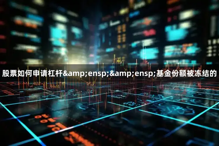 股票如何申请杠杆&ensp;&ensp;基金份额被冻结的