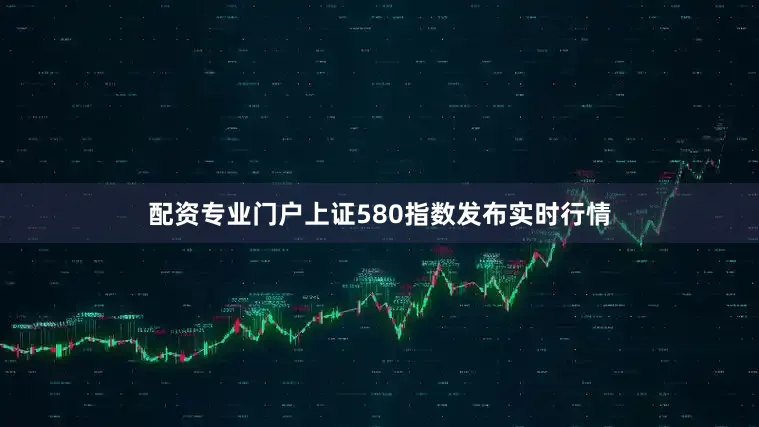 配资专业门户上证580指数发布实时行情