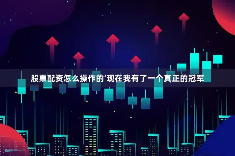 股票配资怎么操作的‘现在我有了一个真正的冠军