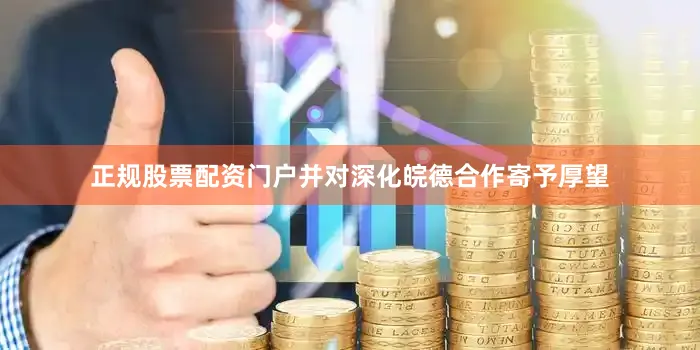 正规股票配资门户并对深化皖德合作寄予厚望