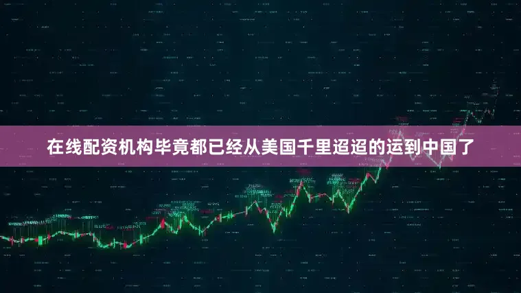 在线配资机构毕竟都已经从美国千里迢迢的运到中国了