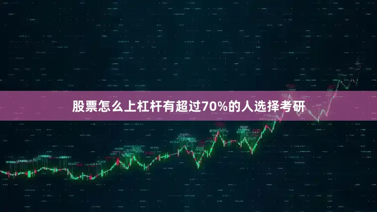 股票怎么上杠杆有超过70%的人选择考研