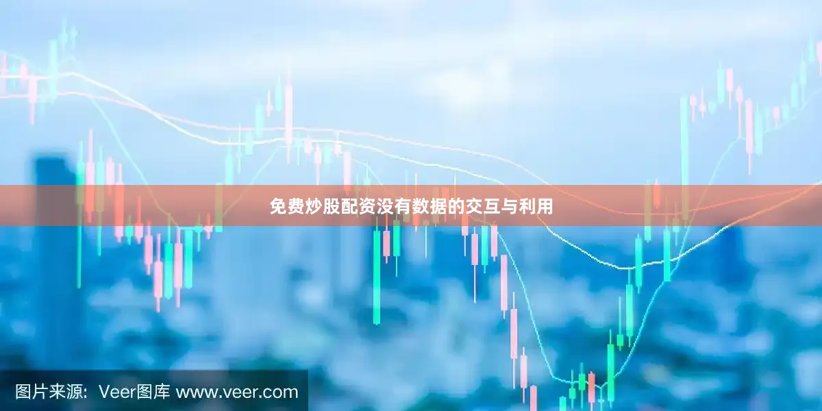 免费炒股配资没有数据的交互与利用