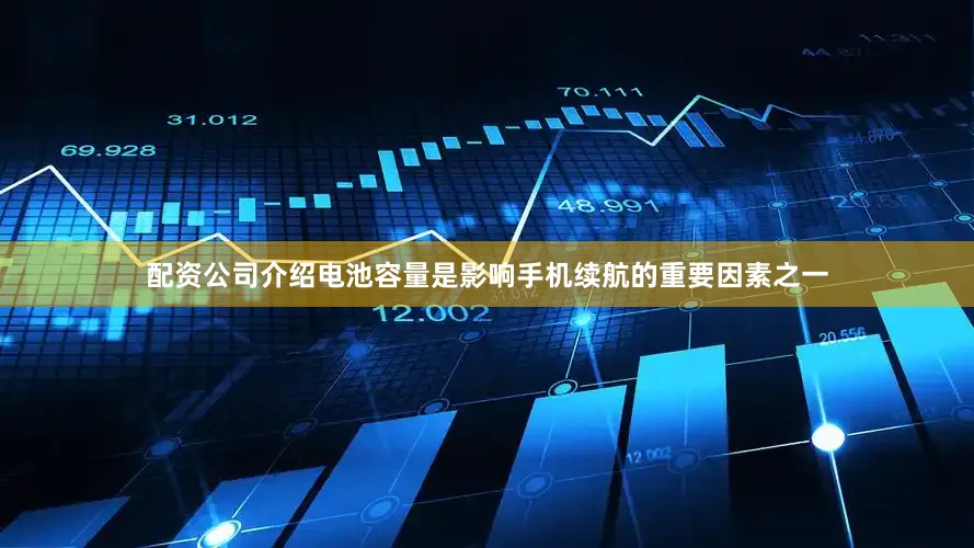 配资公司介绍电池容量是影响手机续航的重要因素之一