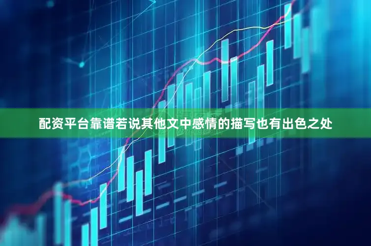配资平台靠谱若说其他文中感情的描写也有出色之处