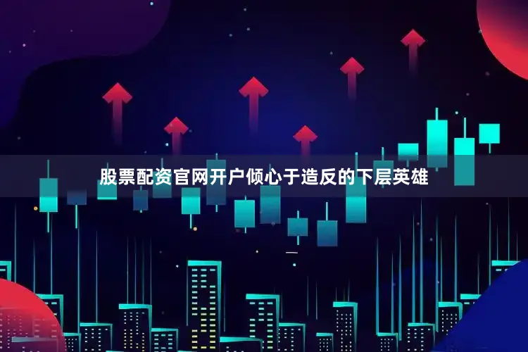 股票配资官网开户倾心于造反的下层英雄