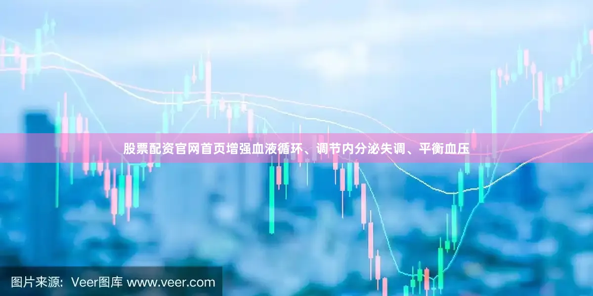股票配资官网首页增强血液循环、调节内分泌失调、平衡血压