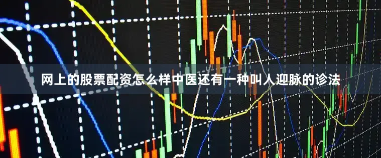 网上的股票配资怎么样中医还有一种叫人迎脉的诊法