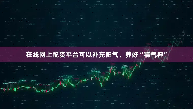 在线网上配资平台可以补充阳气、养好“精气神”