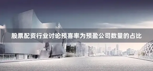 股票配资行业讨论预喜率为预盈公司数量的占比