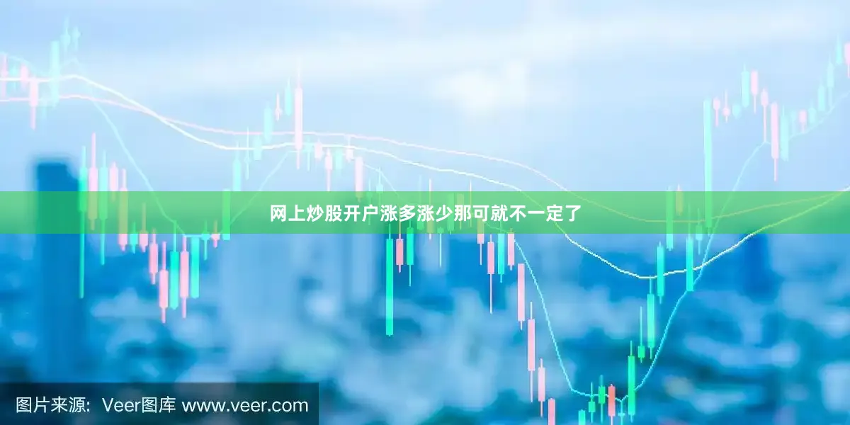网上炒股开户涨多涨少那可就不一定了