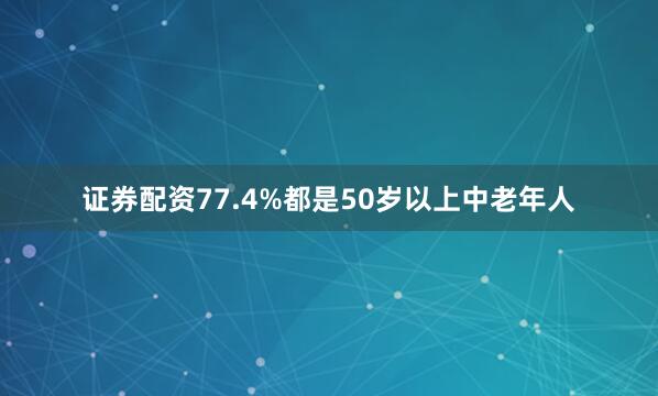证券配资77.4%都是50岁以上中老年人