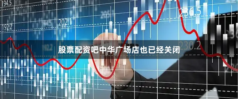 股票配资吧中华广场店也已经关闭