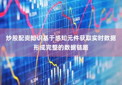 炒股配资知识基于感知元件获取实时数据形成完整的数据链路