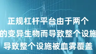 正规杠杆平台由于两个突然入侵的变异生物而导致整个设施被血雾覆盖