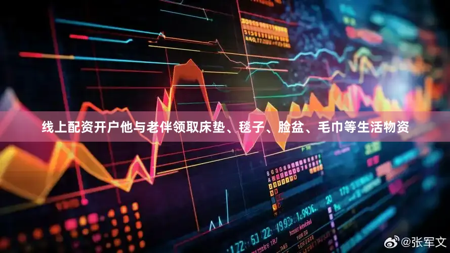 线上配资开户他与老伴领取床垫、毯子、脸盆、毛巾等生活物资