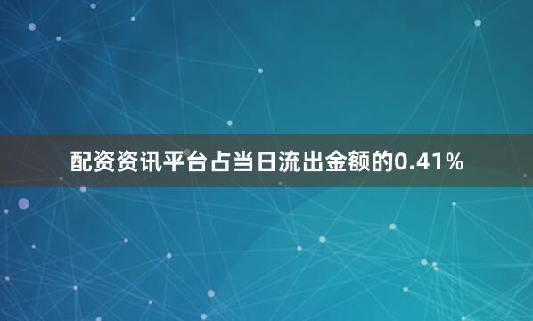 配资资讯平台占当日流出金额的0.41%