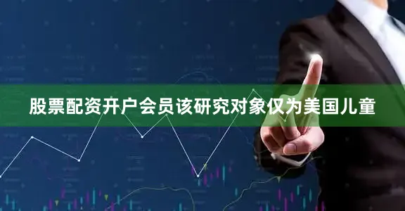 股票配资开户会员该研究对象仅为美国儿童