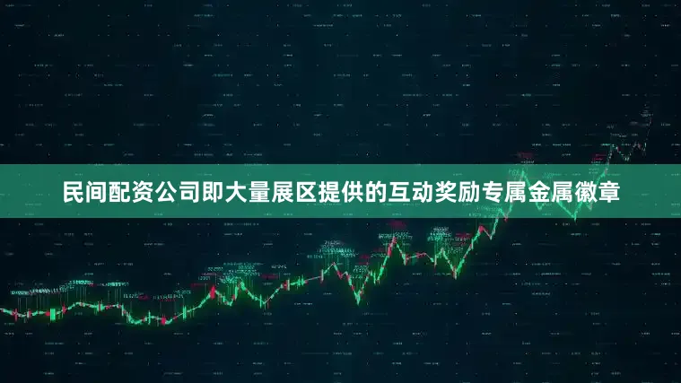 民间配资公司即大量展区提供的互动奖励专属金属徽章