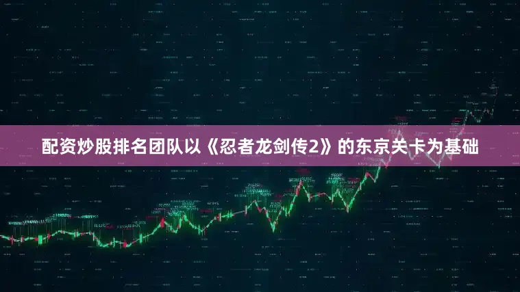 配资炒股排名团队以《忍者龙剑传2》的东京关卡为基础