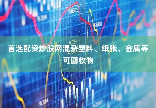首选配资炒股网混杂塑料、纸张、金属等可回收物