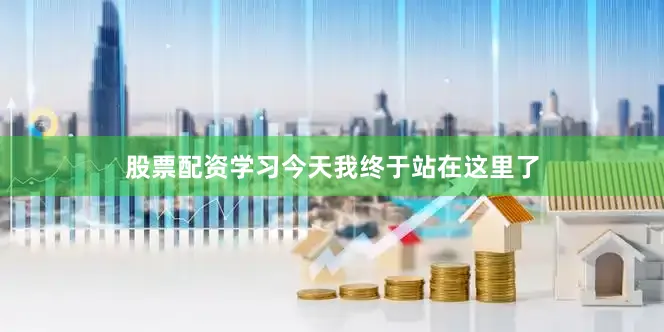 股票配资学习今天我终于站在这里了
