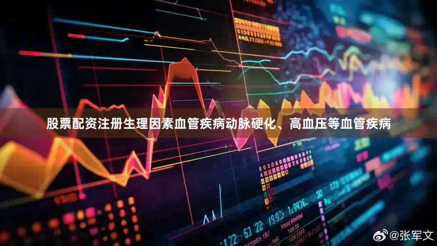 股票配资注册生理因素血管疾病动脉硬化、高血压等血管疾病