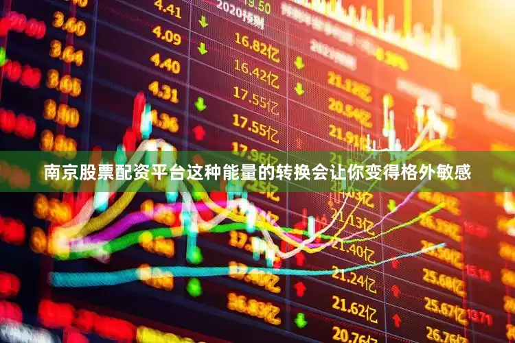 南京股票配资平台这种能量的转换会让你变得格外敏感