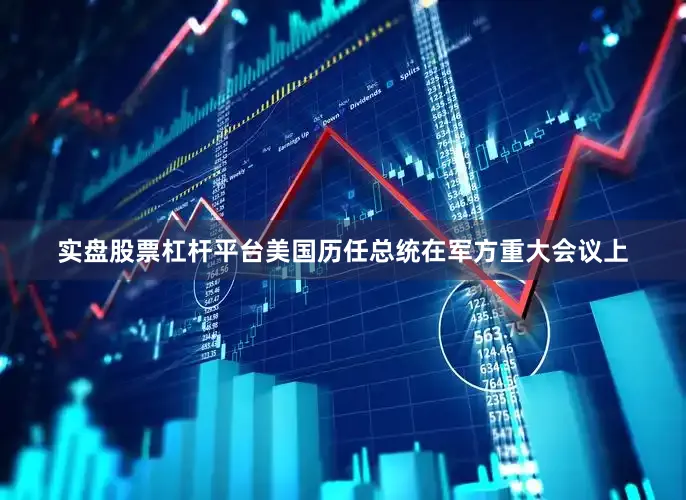 实盘股票杠杆平台美国历任总统在军方重大会议上