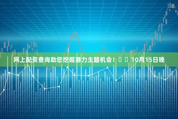 网上配资查询助您挖掘潜力主题机会!		  10月15日晚
