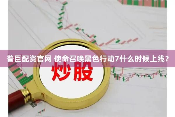 普臣配资官网 使命召唤黑色行动7什么时候上线？