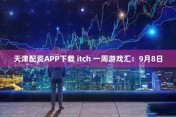 天津配资APP下载 itch 一周游戏汇：9月8日