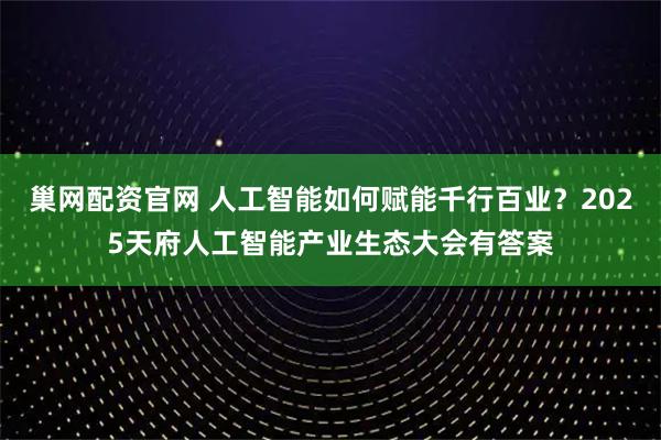 巢网配资官网 人工智能如何赋能千行百业？2025天府人工智能产业生态大会有答案