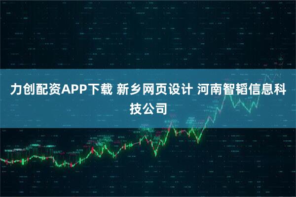 力创配资APP下载 新乡网页设计 河南智韬信息科技公司