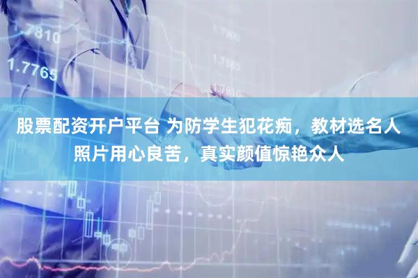 股票配资开户平台 为防学生犯花痴，教材选名人照片用心良苦，真实颜值惊艳众人