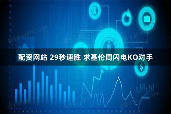 配资网站 29秒速胜 求基伦周闪电KO对手
