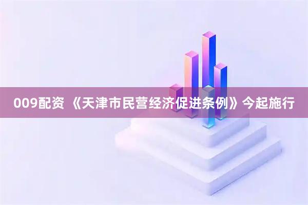009配资 《天津市民营经济促进条例》今起施行