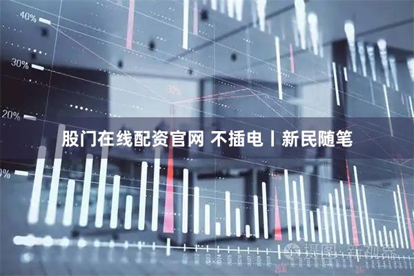 股门在线配资官网 不插电丨新民随笔