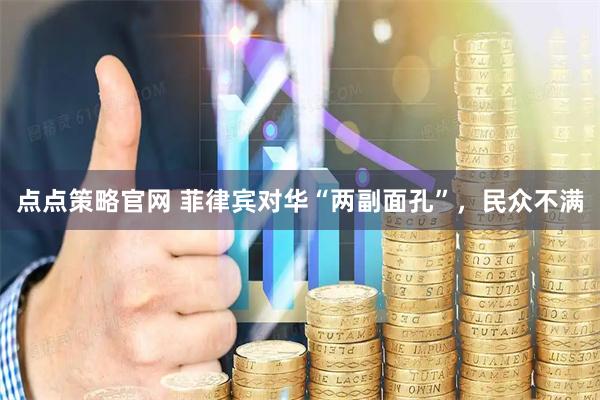 点点策略官网 菲律宾对华“两副面孔”，民众不满