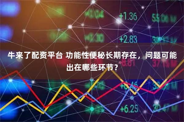 牛来了配资平台 功能性便秘长期存在，问题可能出在哪些环节？